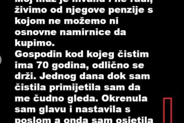 Da prehranim sebe muza i dijete cistila sam kucu kod jednog bogatasa, a onda..