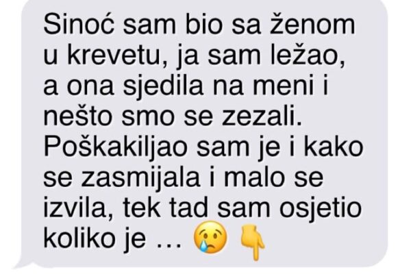 “Sinoć sam bio sa ženom u krevetu, ja sam ležao, a ona sjedila na meni i nešto smo se zezali”