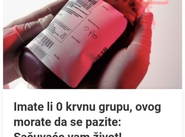 Imate Li 0 Krvnu Grupu, Ovog Morate Da Se Pazite: Sačuvaće Vam Život!